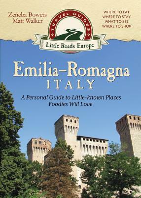 Emilia-Romagna, Italy: A Personal Guide to Little-known Places Foodies Will Love by Matt Walker, Zeneba Bowers