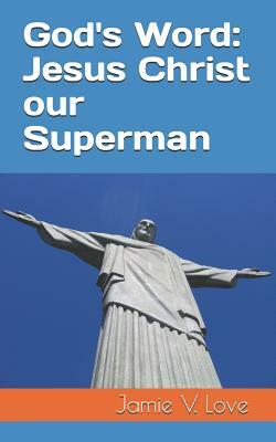 God's Word: Jesus Christ Our Superman by Victoria Love