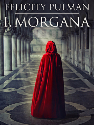 I, Morgana by Felicity Pulman