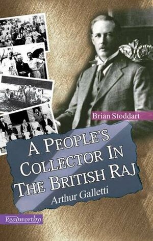 A People's Collector in the British Raj: Arthur Galleti by Brian Stoddart