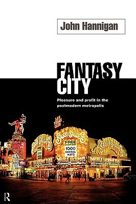 Fantasy City: Pleasure and Profit in the Postmodern Metropolis by John Hannigan