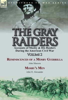 The Gray Raiders-Volume 2: Accounts of Mosby & His Raiders During the American Civil War-Reminiscences of a Mosby Guerrilla by John Munson & Mosb by John Munson, John H. Alexander