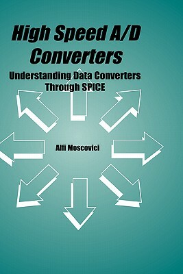 High Speed A/D Converters: Understanding Data Converters Through Spice by Alfi Moscovici