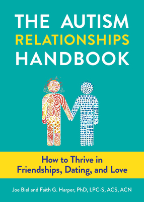 The Autism Relationships Handbook: How to Thrive in Friendships, Dating, and Love by Joe Biel, Faith G. Harper