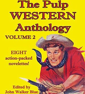 The Pulp Western Anthology: Volume 2 by William Schuyler, H.C. Wire, Lee Bond, J. Walker Blue, William A. Todd, William F. Bragg, Ray Humphreys, Wayne D. Overholser, Walter Tompkins