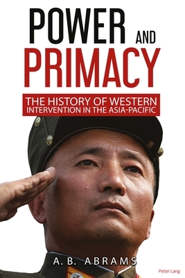 Power and Primacy; A History of Western Intervention in the Asia-Pacific by A. B. Abrams