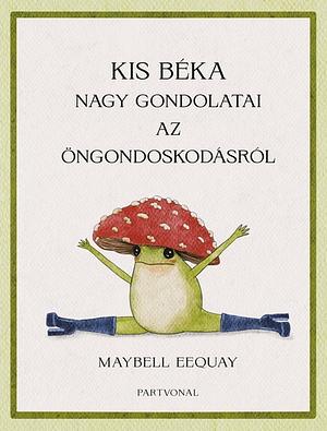 Kis béka nagy gondolatai az öngondoskodásról by Maybell Eequay