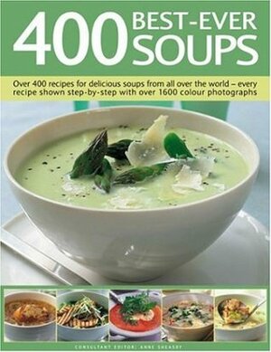 400 Best-Ever Soups: Over 400 Recipes for Delicious Soups from All Over the World--Every Recipe Shown Step-By-Step with Over 1600 Colour Photographs by Anne Sheasby