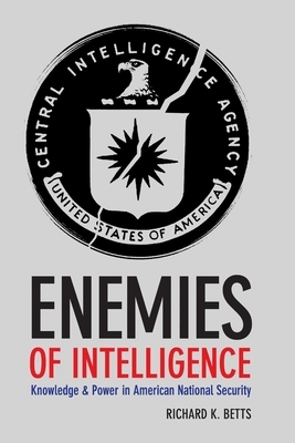 Enemies of Intelligence: Knowledge and Power in American National Security by Richard Betts