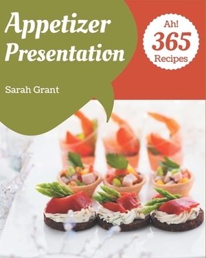 Ah! 365 Appetizer Presentation Recipes: From The Appetizer Presentation Cookbook To The Table by Sarah Grant