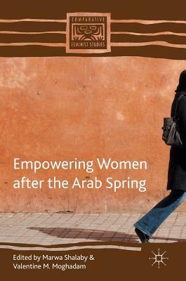 Empowering Women After the Arab Spring by Valentine M Moghadam, Marwa Shalaby