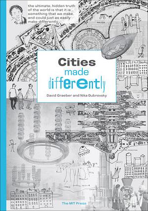 Cities Made Differently by Nika Dubrovsky, David Graeber