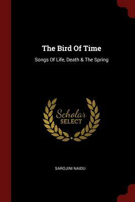 The Bird of Time: Songs of Life, Death & the Spring by Sarojini Naidu