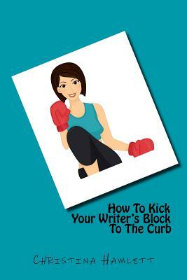 How To Kick Your Writer's Block To The Curb by Christina Hamlett