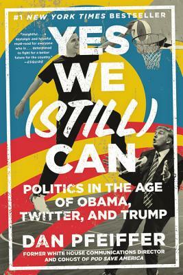 Yes We (Still) Can: Politics in the Age of Obama, Twitter, and Trump by Dan Pfeiffer