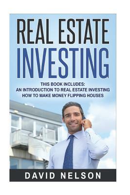 Real Estate Investing: 2 manuscripts- An Introduction to Real Estate Investing, How to Make Money Flipping Houses by David Nelson