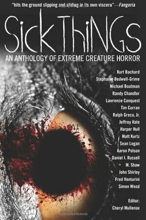 Sick Things: Extreme Creature Horror by Sean Logan, Lawrence Conquest, Simon Wood, D.I. Russell, Randy Chandler, Harper Hull, Michael Boatman, Ralph Greco Jr., M. Shaw, Aaron Polson, Tim Curran, Fred Venturini, Stephanie Bedwell-Grime, Jeffrey Hale, Kurt Bachard, John Shirley