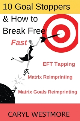 10 Goal Stoppers and How to Break Free: EFT Tapping, Matrix Reimprinting, Matrix Goals Reimprinting by Caryl Westmore