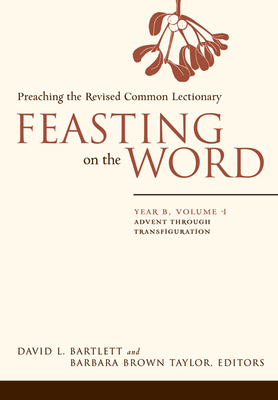 Feasting on the Word: Year B, Volume 1: Advent Through Transfiguration by 