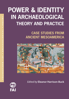 Power and Identity in Archaeological Theory and Practice: Case Studies from Ancient Mesoamerica by Eleanor Harrison-Buck