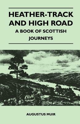 Heather-Track and High Road - A Book of Scottish Journeys by Augustus Muir