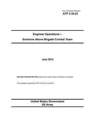 Army Techniques Publication ATP 3-34.23 Engineer Operations - Echelons Above Brigade Combat Team June 2015 by United States Government Us Army