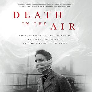 Death in the Air: The True Story of a Serial Killer, the Great London Smog, and the Strangling of a City by Kate Winkler Dawson