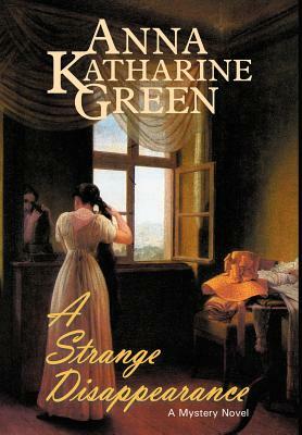 A Strange Disappearance by Anna Katharine Green