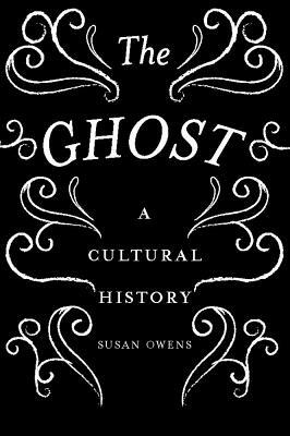 The Ghost: A Cultural History by Susan Owens