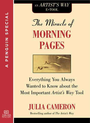 The Miracle of Morning Pages: Everything You Always Wanted to Know About the Most Important Artist's Way Tool: A Special from Tarcher/Penguin by Julia Cameron