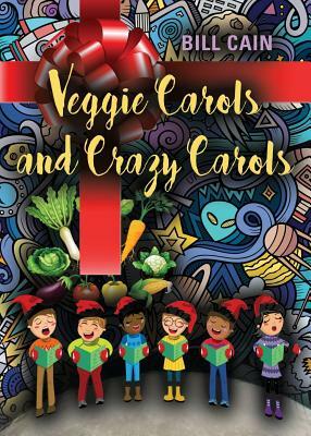 Veggie Carols and Crazy Carols by Bill Cain