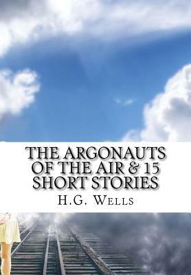 The Argonauts of the Air & 15 Short Stories by H.G. Wells