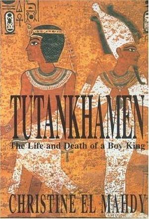 Tutankhamen : The Life and Death of the Boy-King by Christine El Mahdy, Christine El Mahdy