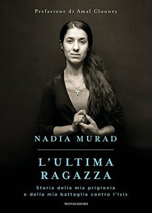 L'ultima ragazza: Storia della mia prigionia e della mia battaglia contro l'ISIS by Nadia Murad