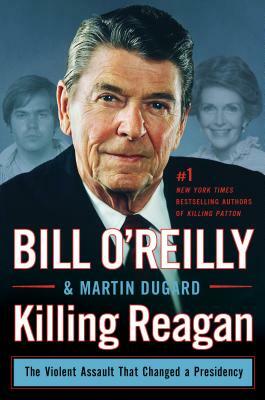 Killing Reagan: The Violent Assault That Changed a Presidency by Bill O'Reilly, Martin Dugard