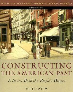 Constructing the American Past: A Source Book of a People's History by Randy W. Roberts, Terry D. Bilhartz, Elliott J. Gorn