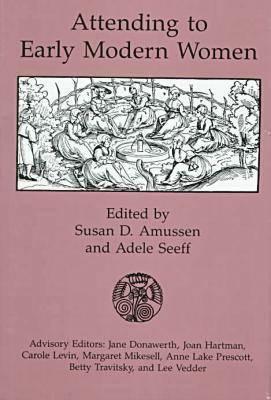 Attending to Early Modern Women by Susan Dwyer Amussen
