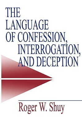 The Language of Confession, Interrogation, and Deception by Roger W. Shuy