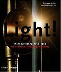 Light!: The Industrial Age 1750-1900 Art & Science, Technology & Society by Andreas Bluhm, Louise Lippincott