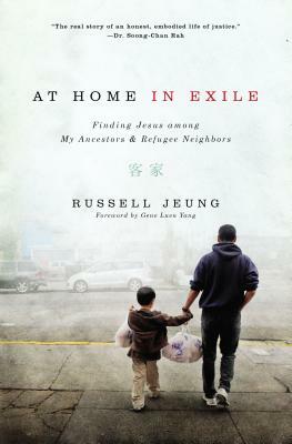 At Home in Exile: Finding Jesus Among My Ancestors and Refugee Neighbors by Russell Jeung