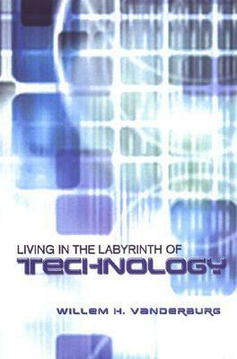 Living in the Labyrinth of Technology by Willem H. Vanderburg