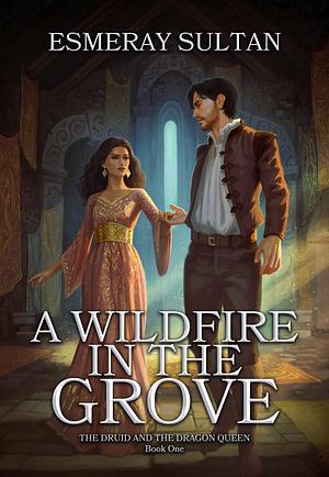 A Wildfire in the Grove: The Druid and the Dragon Queen, Book One by Esmeray Sultan, Esmeray Sultan