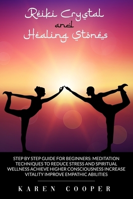 Reiki Crystal and Healing Stones: step by step guide for beginners: Meditation techniques to reduce stress and spiritual wellness Achieve higher consc by Karen Cooper