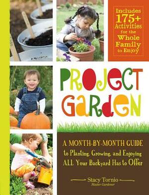 Project Garden: A Month-By-Month Guide to Planting, Growing, and Enjoying All Your Backyard Has to Offer by Stacy Tornio