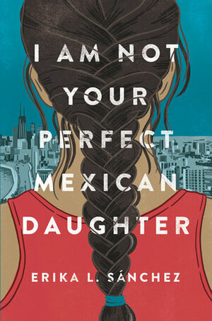 I Am Not Your Perfect Mexican Daughter by Erika L. Sánchez
