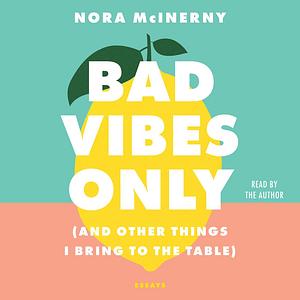 Bad Vibes Only: and Other Things I Bring to the Table by Nora McInerny