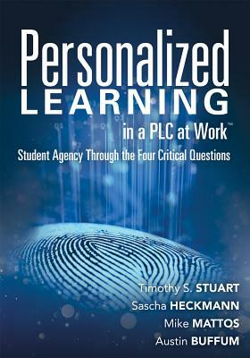 Personalized Learning in a Plc at Work TM: Student Agency Through the Four Critical Questions (Develop Innovative Plc- And Rti-Based Personalized Lear by Mike Mattos, Timothy S. Stuart, Sascha Heckmann