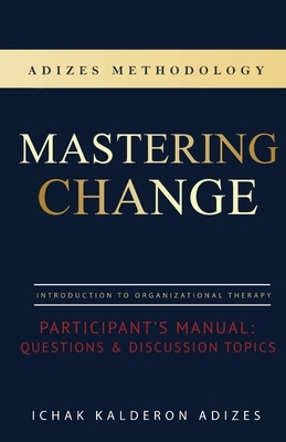 Mastering Change Participant's Manual: Questions and Discussion Topics by Ichak Kalderon Adizes