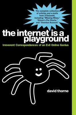 The Internet Is a Playground: Irreverent Correspondences of an Evil Online Genius by David Thorne