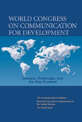 World Congress on Communication for Development: Lessons, Challenges, and the Way Forward [With Dvdrom] by The Communication Initiative, World Bank, Food and Agricultural Organization of th
